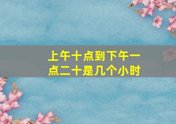 上午十点到下午一点二十是几个小时