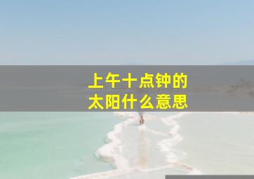 上午十点钟的太阳什么意思