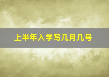 上半年入学写几月几号