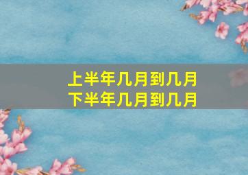 上半年几月到几月下半年几月到几月