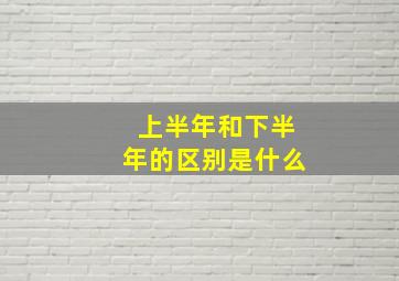 上半年和下半年的区别是什么