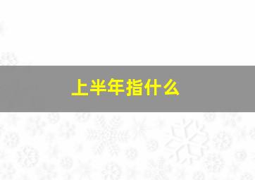 上半年指什么