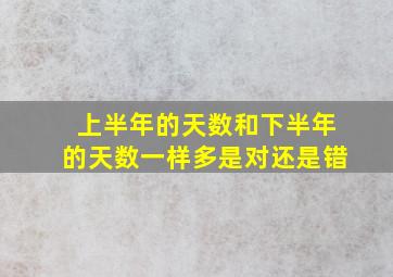 上半年的天数和下半年的天数一样多是对还是错