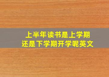 上半年读书是上学期还是下学期开学呢英文