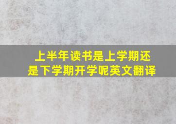 上半年读书是上学期还是下学期开学呢英文翻译