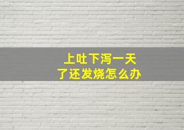 上吐下泻一天了还发烧怎么办