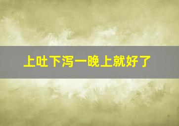 上吐下泻一晚上就好了