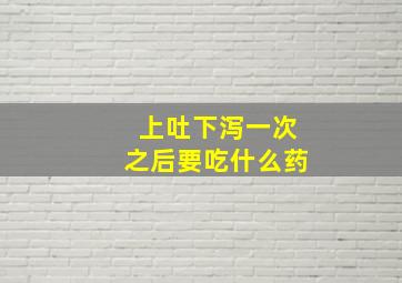 上吐下泻一次之后要吃什么药