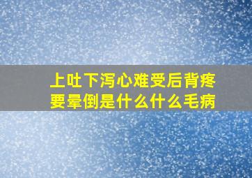 上吐下泻心难受后背疼要晕倒是什么什么毛病