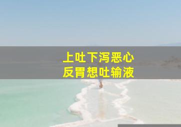 上吐下泻恶心反胃想吐输液