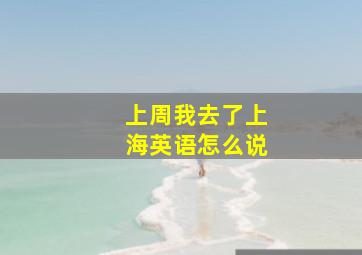 上周我去了上海英语怎么说