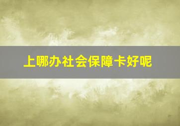 上哪办社会保障卡好呢