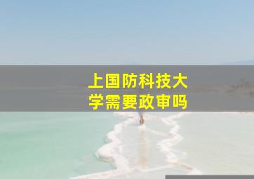 上国防科技大学需要政审吗