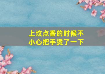 上坟点香的时候不小心把手烫了一下