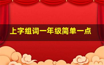 上字组词一年级简单一点