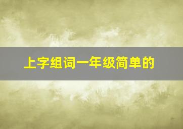 上字组词一年级简单的