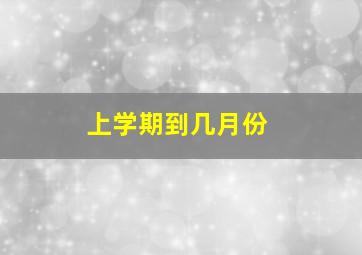 上学期到几月份