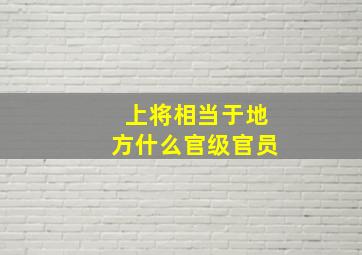 上将相当于地方什么官级官员