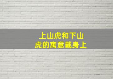 上山虎和下山虎的寓意戴身上