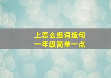 上怎么组词造句一年级简单一点