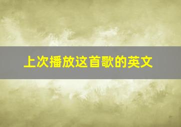 上次播放这首歌的英文