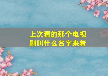 上次看的那个电视剧叫什么名字来着