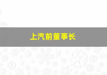 上汽前董事长