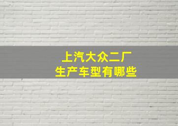 上汽大众二厂生产车型有哪些