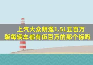 上汽大众朗逸1.5L五百万版每辆车都有伍百万的那个标吗