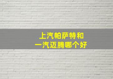 上汽帕萨特和一汽迈腾哪个好