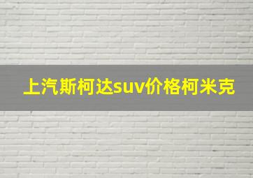 上汽斯柯达suv价格柯米克