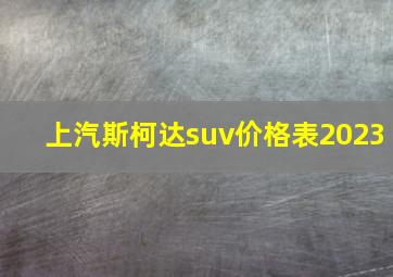 上汽斯柯达suv价格表2023