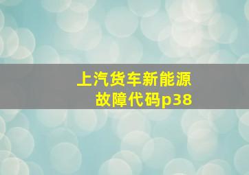 上汽货车新能源故障代码p38