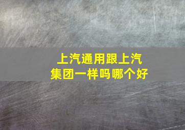 上汽通用跟上汽集团一样吗哪个好