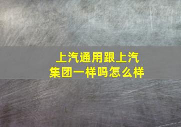 上汽通用跟上汽集团一样吗怎么样