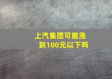 上汽集团可能涨到100元以下吗