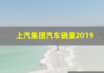 上汽集团汽车销量2019