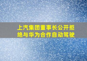 上汽集团董事长公开拒绝与华为合作自动驾驶