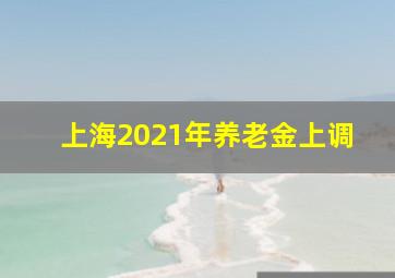 上海2021年养老金上调