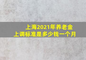 上海2021年养老金上调标准是多少钱一个月