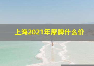 上海2021年摩牌什么价