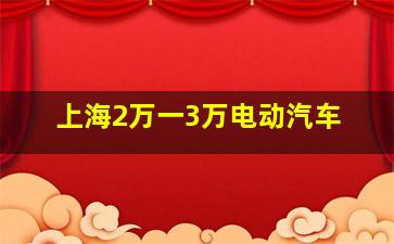 上海2万一3万电动汽车