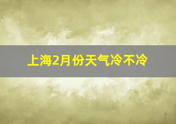 上海2月份天气冷不冷