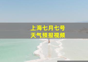 上海七月七号天气预报视频