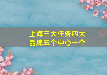 上海三大任务四大品牌五个中心一个