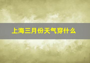 上海三月份天气穿什么