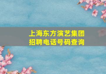 上海东方演艺集团招聘电话号码查询