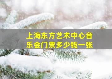 上海东方艺术中心音乐会门票多少钱一张