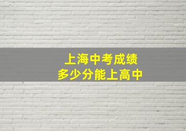 上海中考成绩多少分能上高中