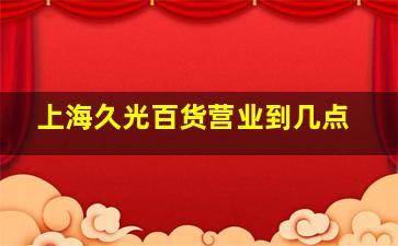 上海久光百货营业到几点